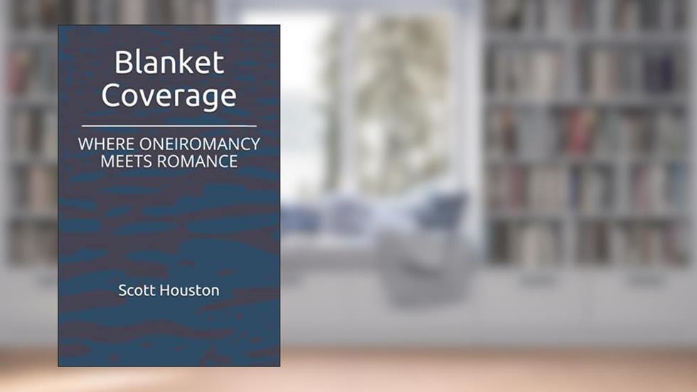 Blanket Coverage: WHERE ONEIROMANCY MEETS ROMANCE, written by Scott William Houston