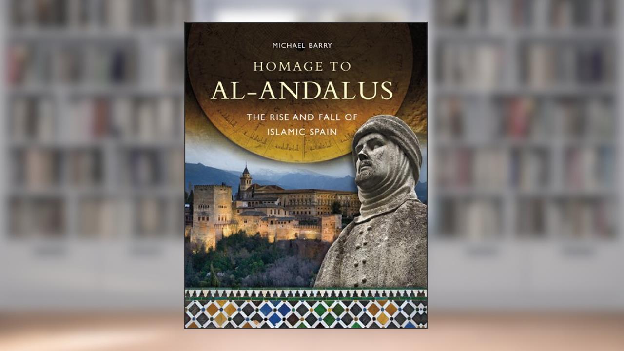 Homage to al-Andalus: The Rise and Fall of Islamic Spain, written by Michael B. Barry