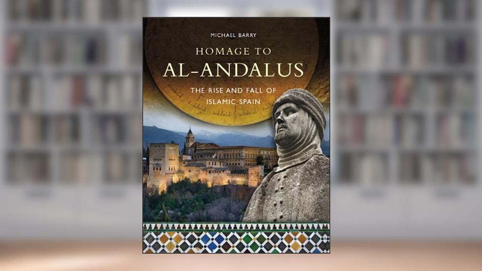 Homage to al-Andalus: The Rise and Fall of Islamic Spain, written by Michael B. Barry