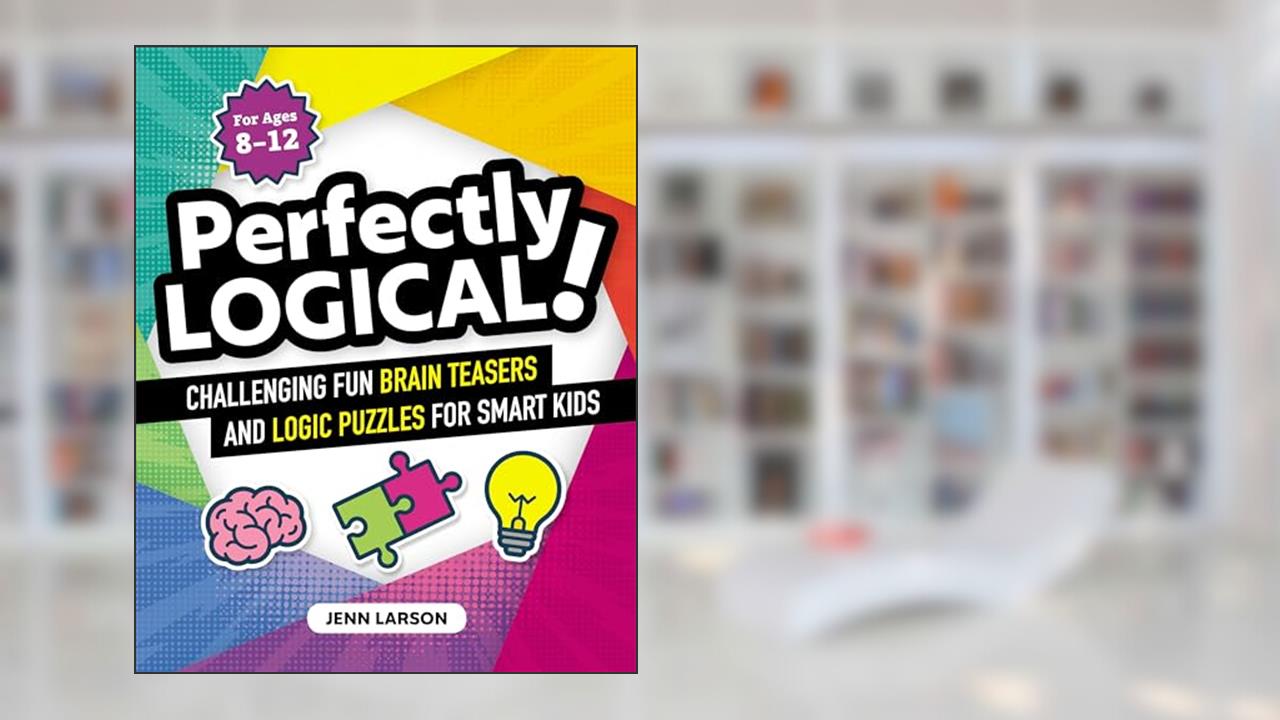 Perfectly Logical!: Challenging Fun Brain Teasers and Logic Puzzles for Smart Kids, written by Jenn Larson