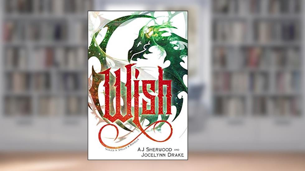 Wish (Scales 'N' Spells Book 3), written by AJ Sherwood; Jocelynn Drake