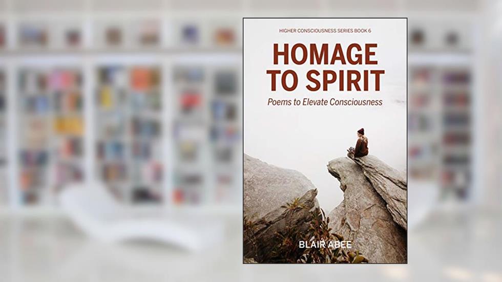 Homage to Spirit: Poems to Elevate Consciousness (Higher Consciousness Meditation Book 6), written by Blair Abee