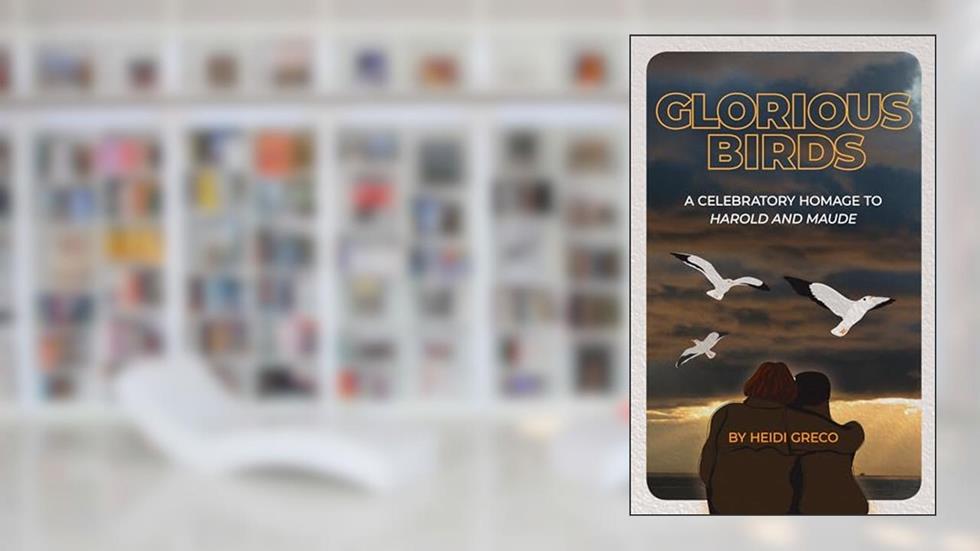 Glorious Birds: A Celebratory Homage to Harold and Maude, written by Heidi Greco