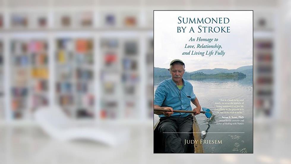 Summoned by a Stroke: An Homage to Love, Relationship, and Living Life Fully, written by Judy Friesem