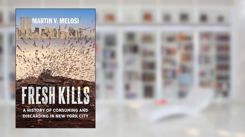 Fresh Kills: A History of Consuming and Discarding in New York City, written by Martin V. Melosi