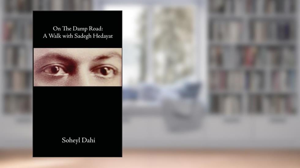 On the Damp Road: A Walk with Sadegh Hedayat, written by Soheyl Dahi