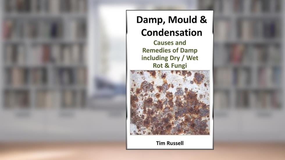 Damp, Mould & Condensation including causes and remedies of fungi, dry / wet rot and timber preservatives, written by Tim Russell
