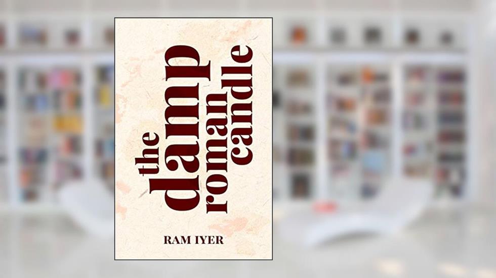 The Damp Roman Candle, written by Ram Iyer