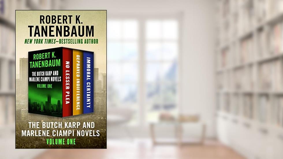 The Butch Karp and Marlene Ciampi Novels Volume One: No Lesser Plea, Depraved Indifference, and Immoral Certainty, written by Robert K. Tanenbaum