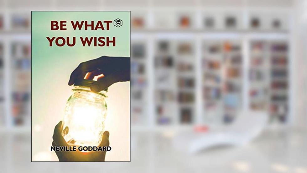 Be What You Wish, written by Neville Goddard