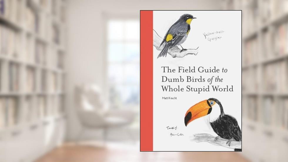 The Field Guide to Dumb Birds of the Whole Stupid World, written by Matt Kracht