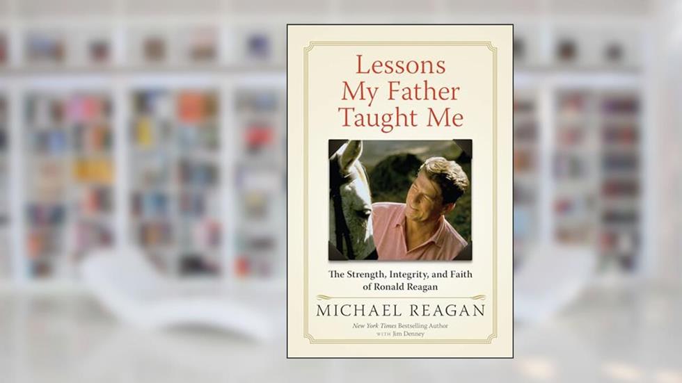 Lessons My Father Taught Me: The Strength, Integrity, and Faith of Ronald Reagan, written by Michael Reagan