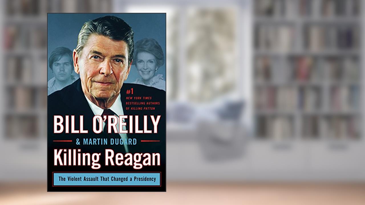 Killing Reagan: The Violent Assault That Changed a Presidency (Bill O'Reilly's Killing Series), written by Bill O'Reilly; Martin Dugard