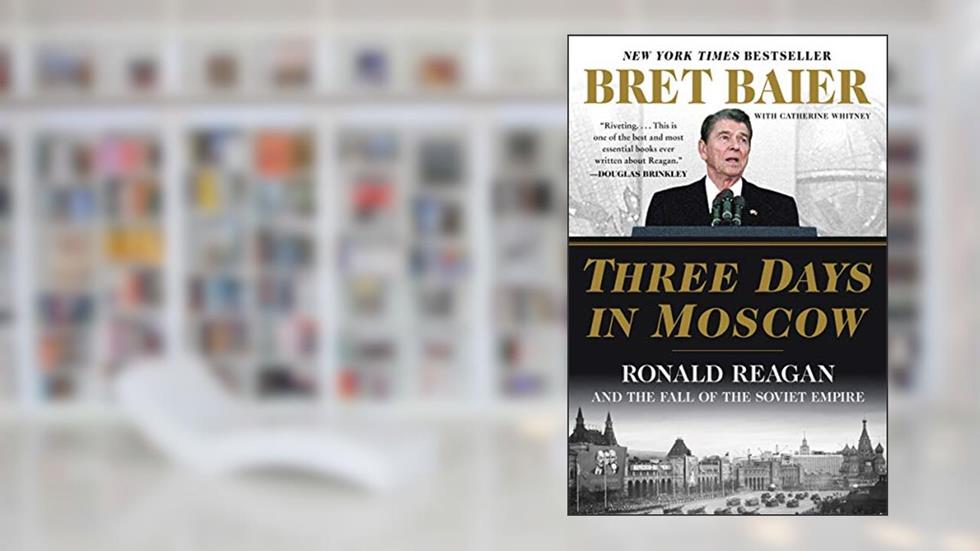 Three Days in Moscow: Ronald Reagan and the Fall of the Soviet Empire (Three Days Series), written by Bret Baier; Catherine Whitney
