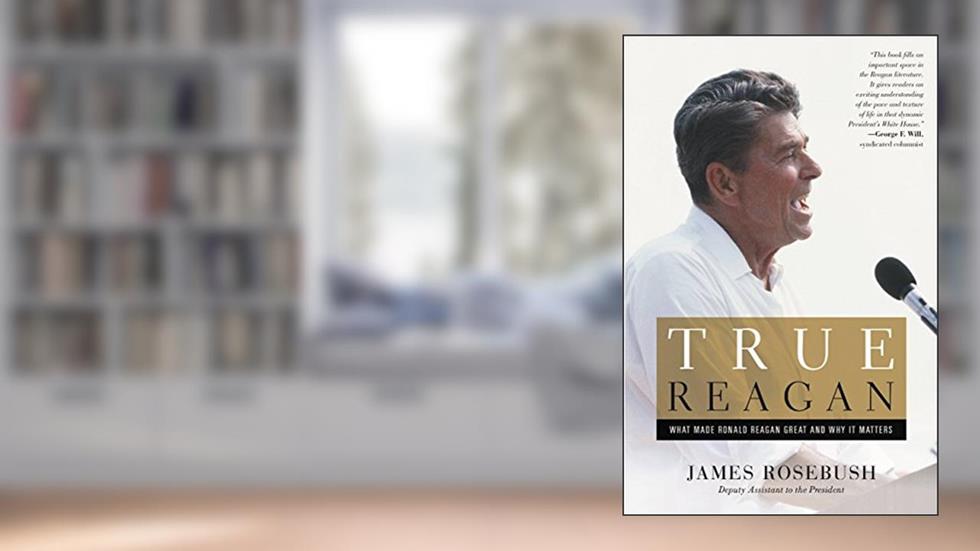True Reagan: What Made Ronald Reagan Great and Why It Matters, written by James Rosebush