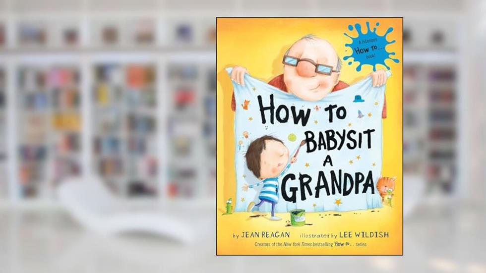 How to Babysit a Grandpa: A Book for Dads, Grandpas, and Kids, written by Jean Reagan