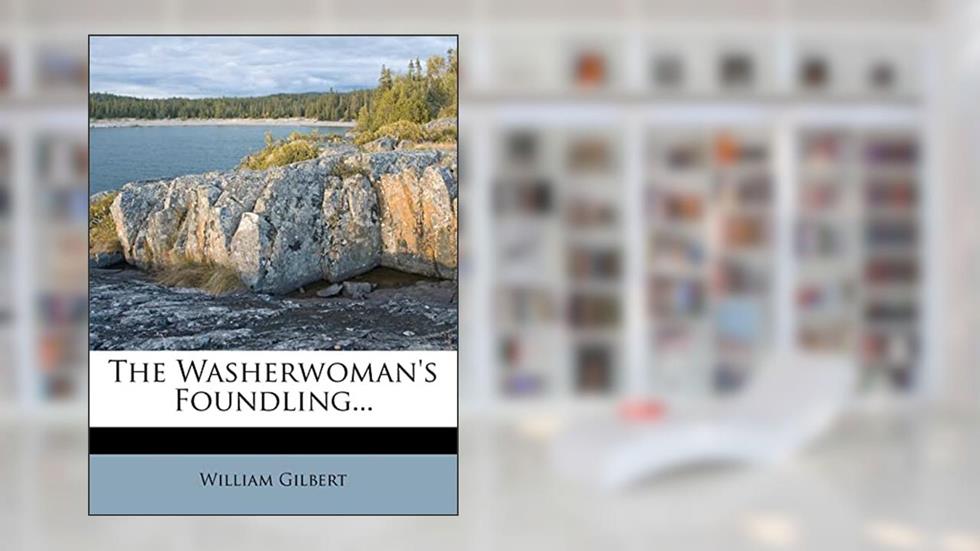 The Washerwoman's Foundling..., written by William Gilbert