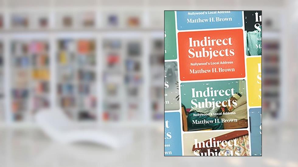 Indirect Subjects: Nollywood's Local Address, written by Matthew H. Brown