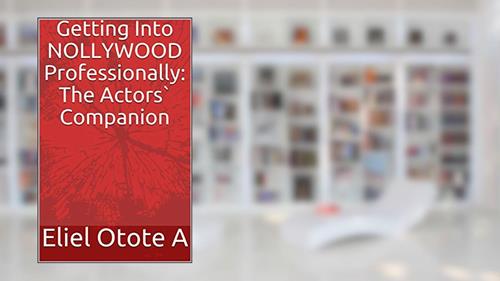 Cover from Getting Into NOLLYWOOD Professionally: The Actors` Companion (The Actor`s Companion Book 1), written by Eliel Otote A