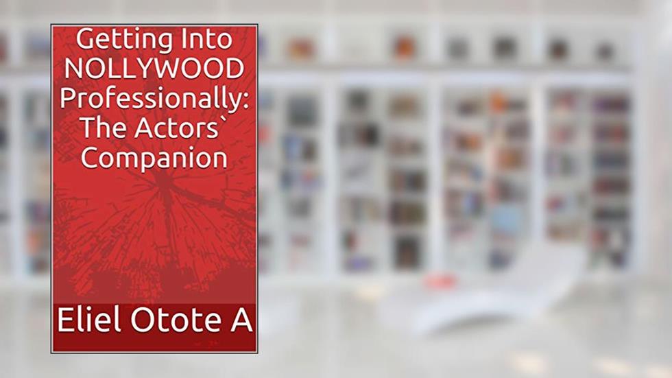 Getting Into NOLLYWOOD Professionally: The Actors` Companion (The Actor`s Companion Book 1), written by Eliel Otote A
