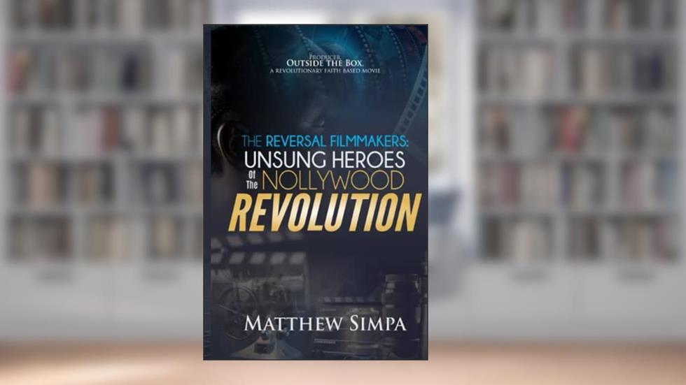 The Reversal Filmmakers: Unsung Heroes of the Nollywood Revolution, written by Mr. Matthew Olusegun Simpa