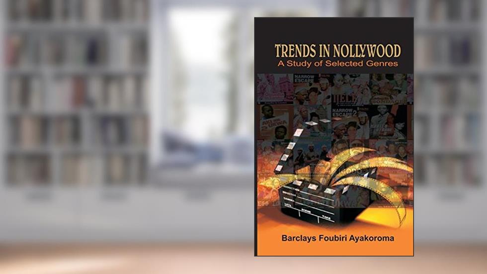 Trends in Nollywood. A Study of Selected Genres, written by Barclays Foubiri Ayakoroma