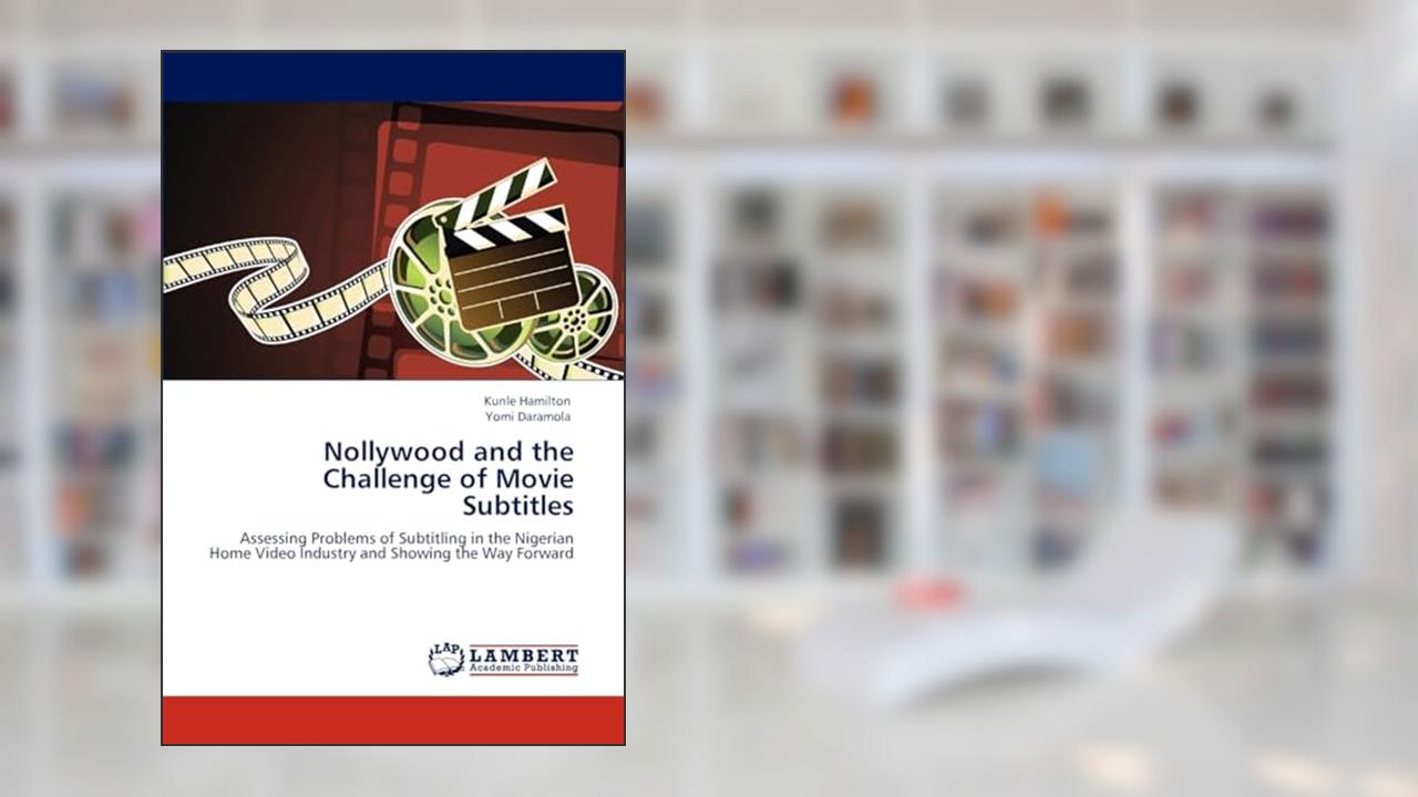 Nollywood and the Challenge of Movie Subtitles: Assessing Problems of Subtitling in the Nigerian Home Video Industry and Showing the Way Forward, written by Kunle Hamilton; Yomi Daramola