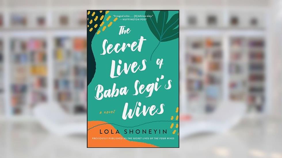 The Secret Lives of Baba Segi's Wives: A Novel, written by Lola Shoneyin
