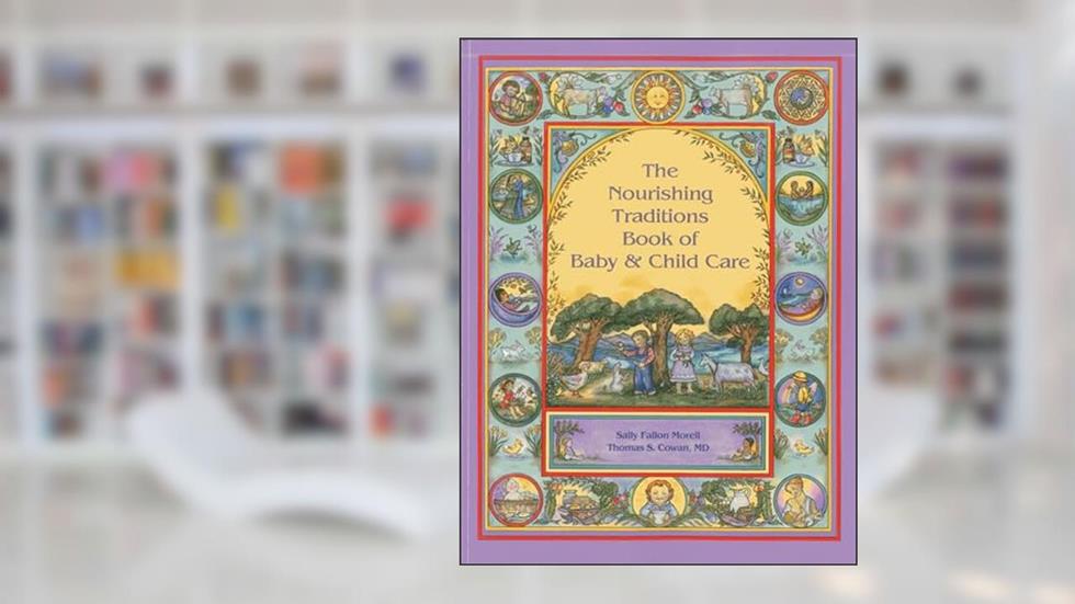 The Nourishing Traditions Book of Baby & Child Care, written by Sally Fallon Morell; Thomas S. Cowan