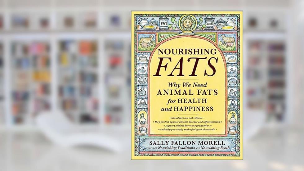 Nourishing Fats: Why We Need Animal Fats for Health and Happiness, written by Sally Fallon Morell