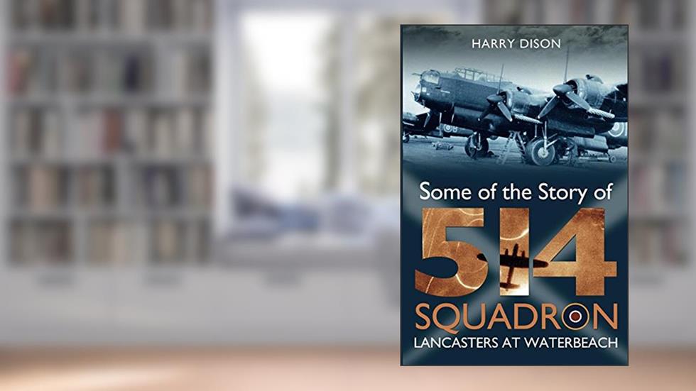 Lancasters at Waterbeach: Some of the Story of 514 Squadron, written by Harry Dison