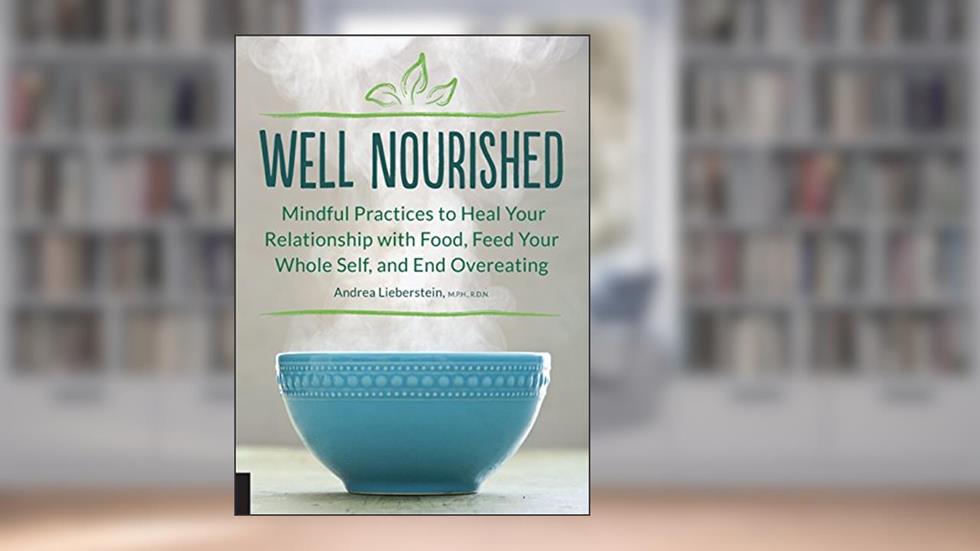 Well Nourished: Mindful Practices to Heal Your Relationship with Food, Feed Your Whole Self, and End Overeating, written by Andrea Lieberstein