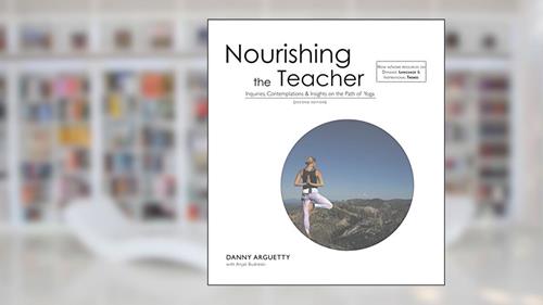 Cover from Nourishing the Teacher: Inquiries, Insights & Contemplations on the Path of Yoga, written by Danny Arguetty; Anjali Budreski