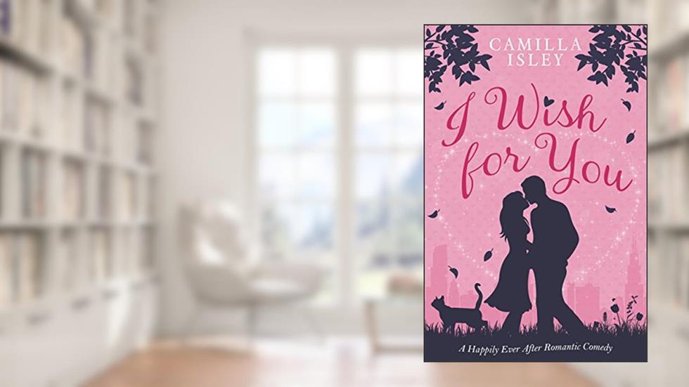 I Wish for You: A Happily Ever After Romantic Comedy, written by Camilla Isley