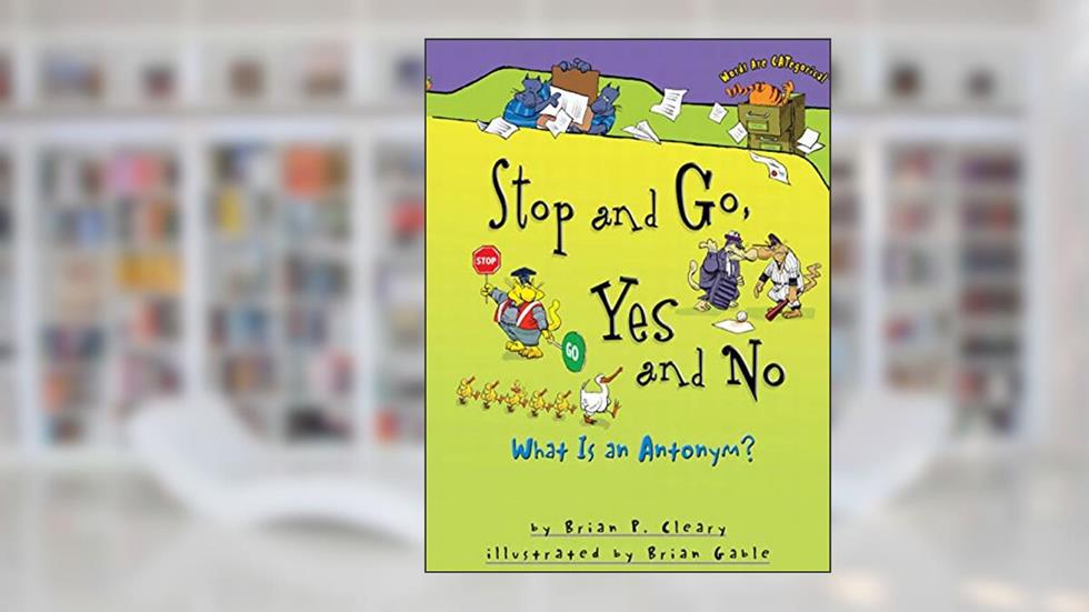 Stop and Go, Yes and No: What Is an Antonym? (Words Are CATegorical ®), written by Brian P. Cleary