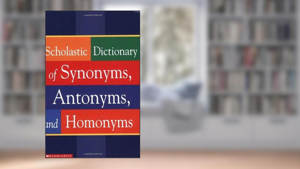 Scholastic Dictionary of Synonyms, Antomnyms, and Homonyms, written by Scholastic Inc.
