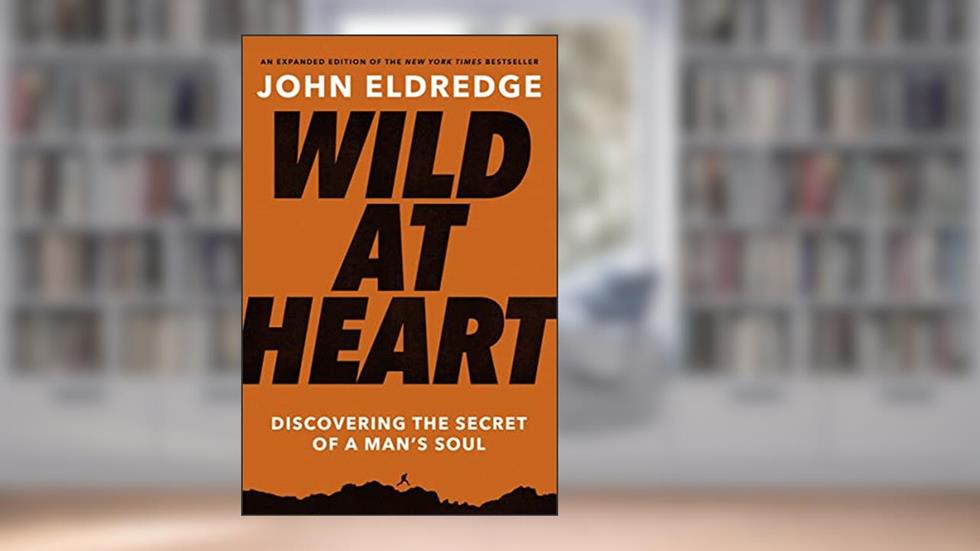 Wild at Heart Expanded Edition: Discovering the Secret of a Man's Soul, written by John Eldredge