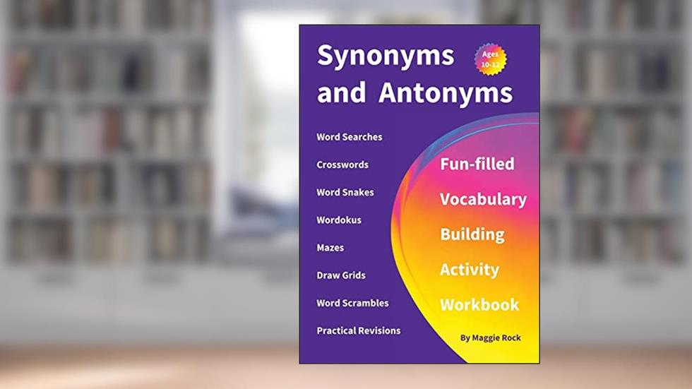 Synonyms and Antonyms: Fun-filled Vocabulary Building Activity Workbook for Children Ages 10 - 12 years, written by Maggie Rock