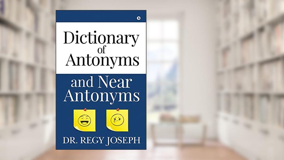 Dictionary of Antonyms and Near Antonyms, written by Dr. Regy Joseph