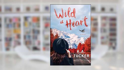Wild at Heart: A Novel, written by K.A. Tucker