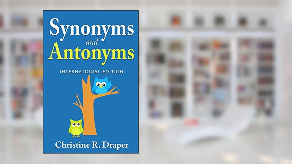 Synonyms and Antonyms: International Edition, written by Christine R Draper