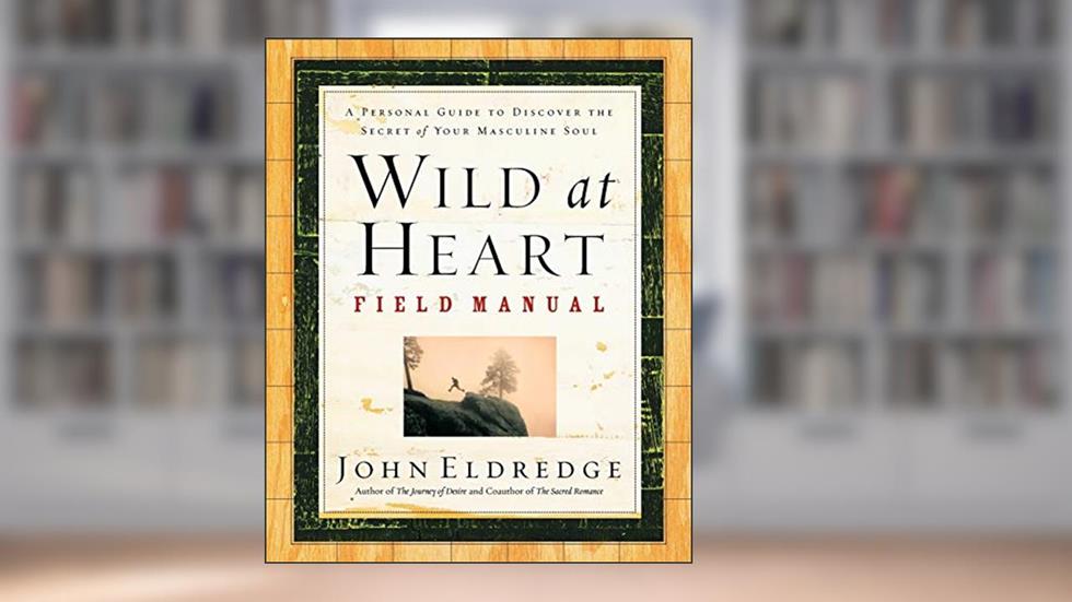 Wild at Heart Field Manual: A Personal Guide to Discover the Secret of Your Masculine Soul, written by John Eldredge
