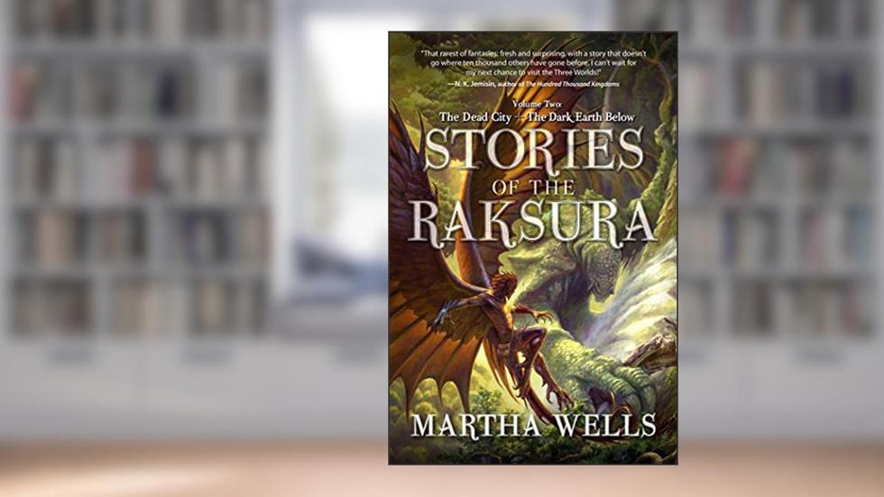 Stories of the Raksura: The Dead City & The Dark Earth Below: Volume Two: The Dead City & The Dark Earth Below, written by Martha Wells