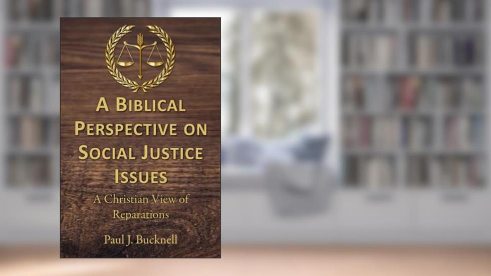 A Biblical Perspective of Social Justice Issues: A Christian View of Reparations, written by Paul J. Bucknell
