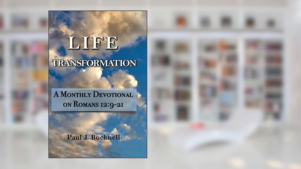 Life Transformation: A Monthly Devotional on Romans 12:9-21, written by Paul J. Bucknell