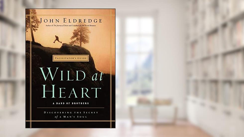 WILD AT HEART FACILITATOR'S GUIDE: A Band of Brothers, written by John Eldredge