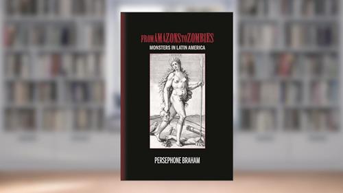 Cover from From Amazons to Zombies: Monsters in Latin America (Bucknell Studies in Latin American Literature and Theory), written by Persephone Braham