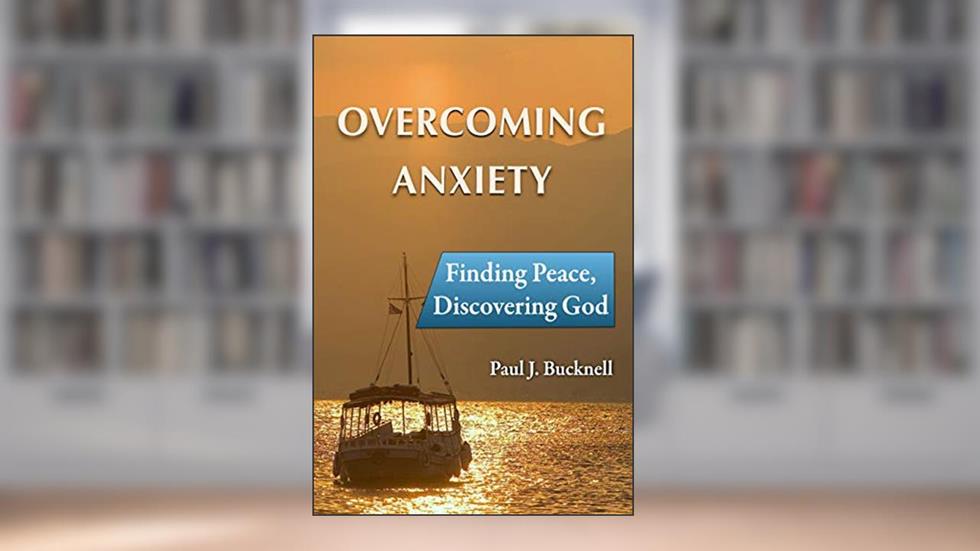 Overcoming Anxiety: Finding Peace, Discovering God, written by Paul Bucknell