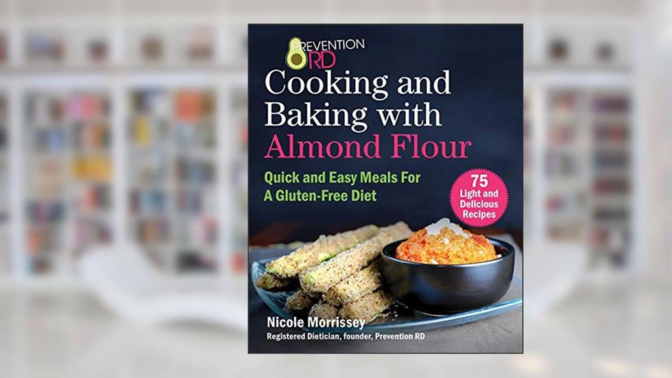 Prevention RD's Cooking and Baking with Almond Flour: Quick and Easy Meals For A Gluten-Free Diet, written by Nicole Morrissey