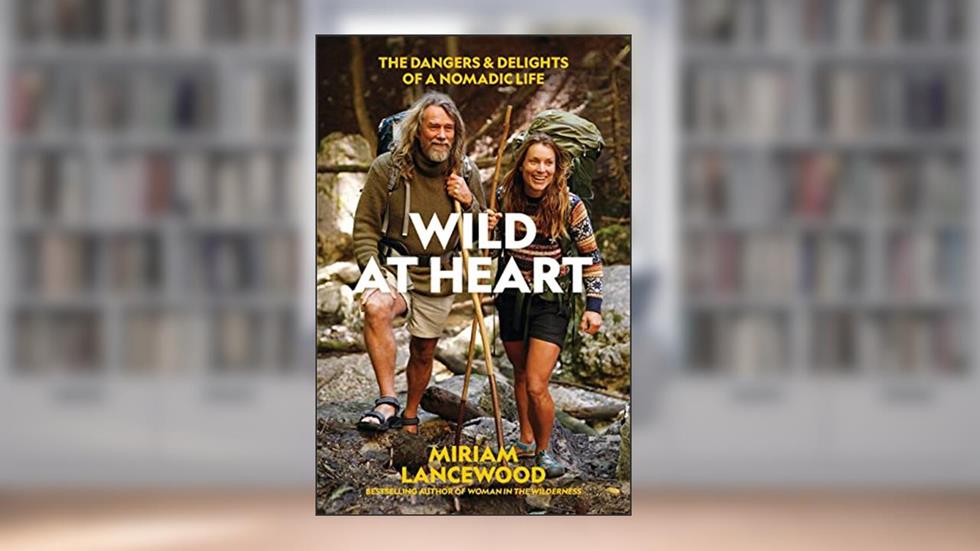 Wild at Heart: The Dangers and Delights of a Nomadic Life, written by Miriam Lancewood